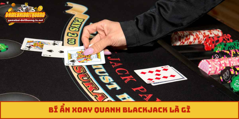 Bí ẩn xoay quanh blackjack là gì