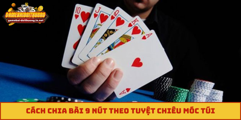 Cách chia bài 9 nút theo tuyệt chiêu móc túi