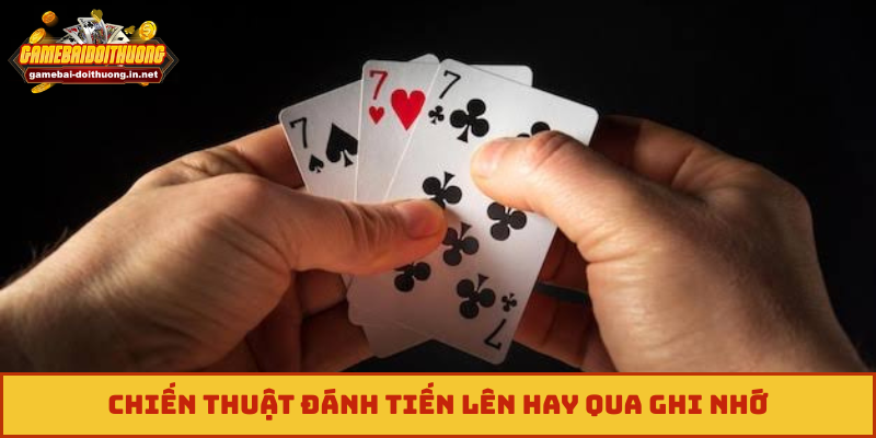 Chiến thuật đánh tiến lên hay qua ghi nhớ