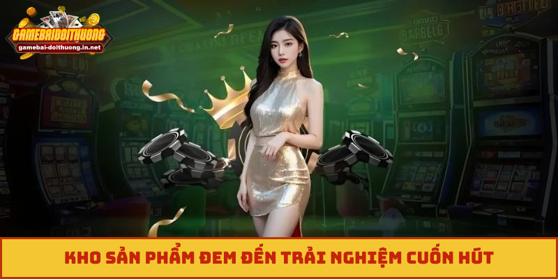 Kho sản phẩm đem đến trải nghiệm cuốn hút