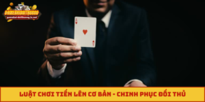 Luật Chơi Tiến Lên Cơ Bản