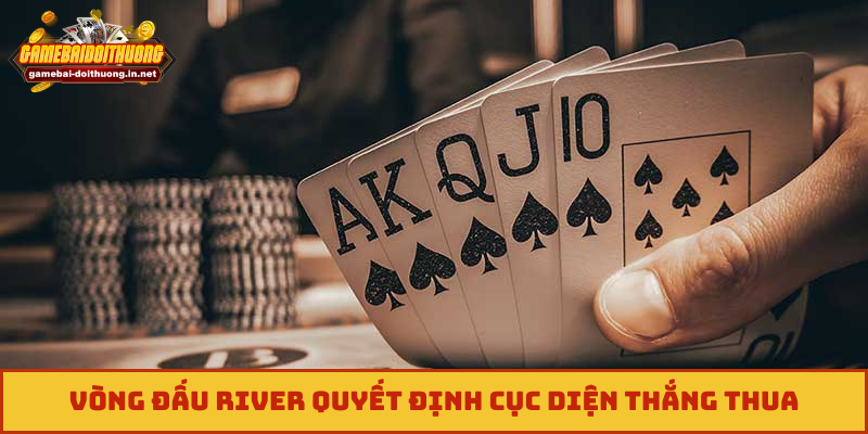 Vòng đấu River quyết định cục diện thắng thua