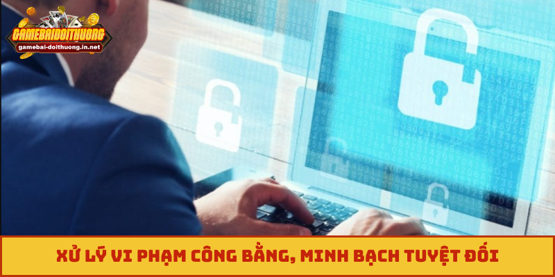 Xử lý vi phạm công bằng, minh bạch tuyệt đối